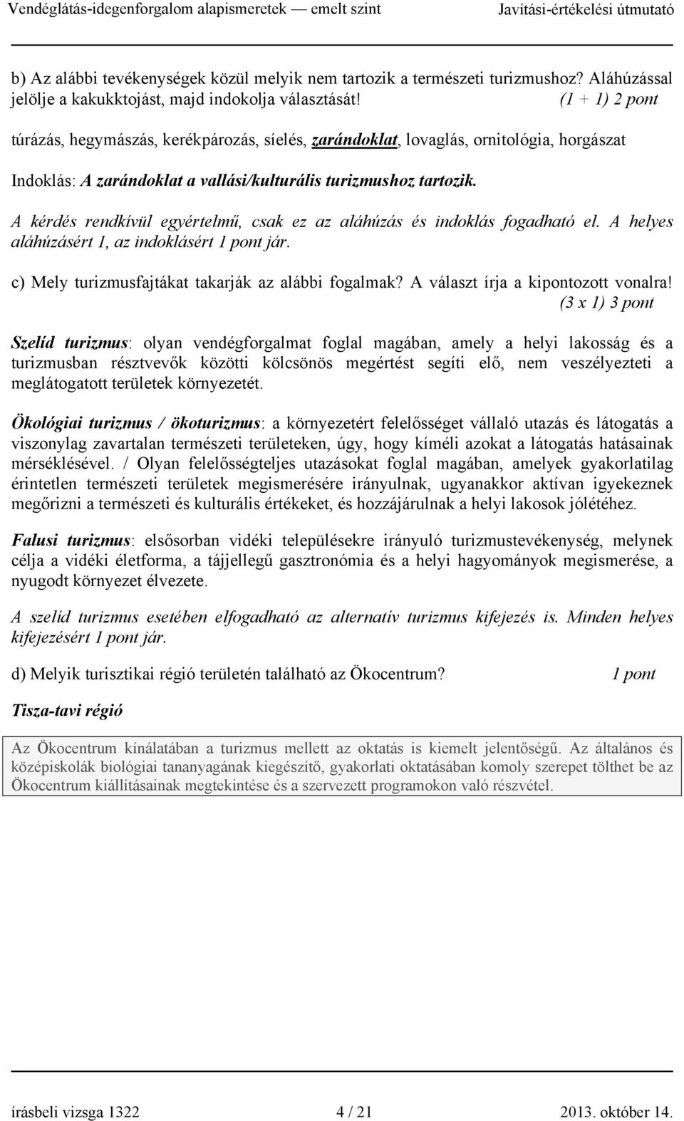 A kérdés rendkívül egyértelmű, csak ez az aláhúzás és indoklás fogadható el. A helyes aláhúzásért 1, az indoklásért 1 pont jár. c) Mely turizmusfajtákat takarják az alábbi fogalmak?