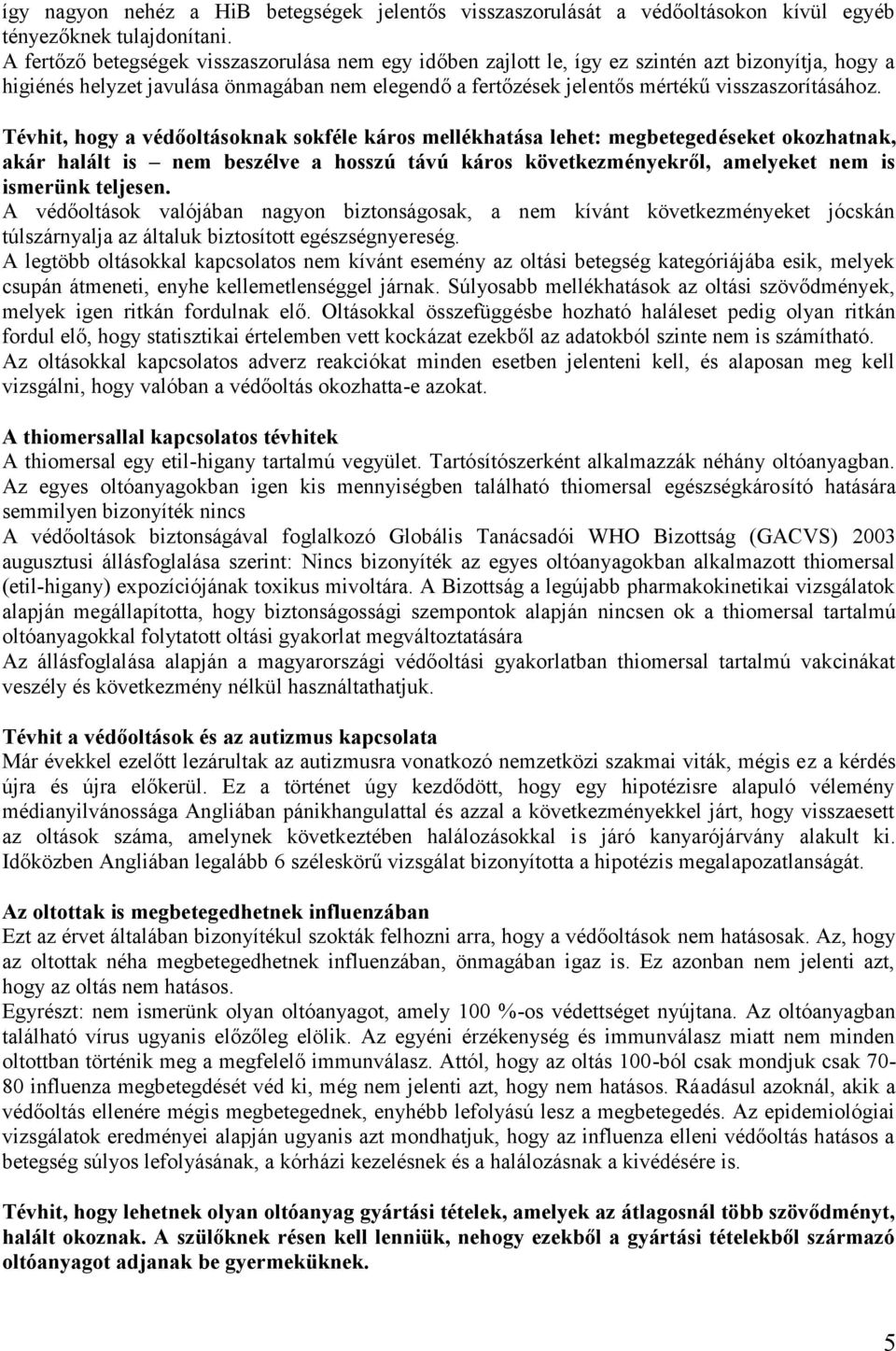 Tévhit, hogy a védőoltásoknak sokféle káros mellékhatása lehet: megbetegedéseket okozhatnak, akár halált is nem beszélve a hosszú távú káros következményekről, amelyeket nem is ismerünk teljesen.
