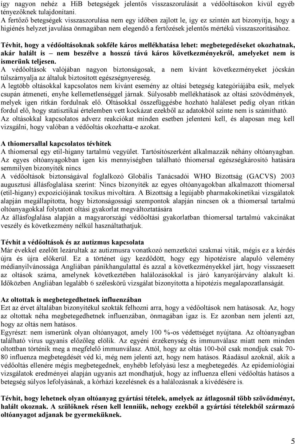 Tévhit, hogy a védőoltásoknak sokféle káros mellékhatása lehet: megbetegedéseket okozhatnak, akár halált is nem beszélve a hosszú távú káros következményekről, amelyeket nem is ismerünk teljesen.