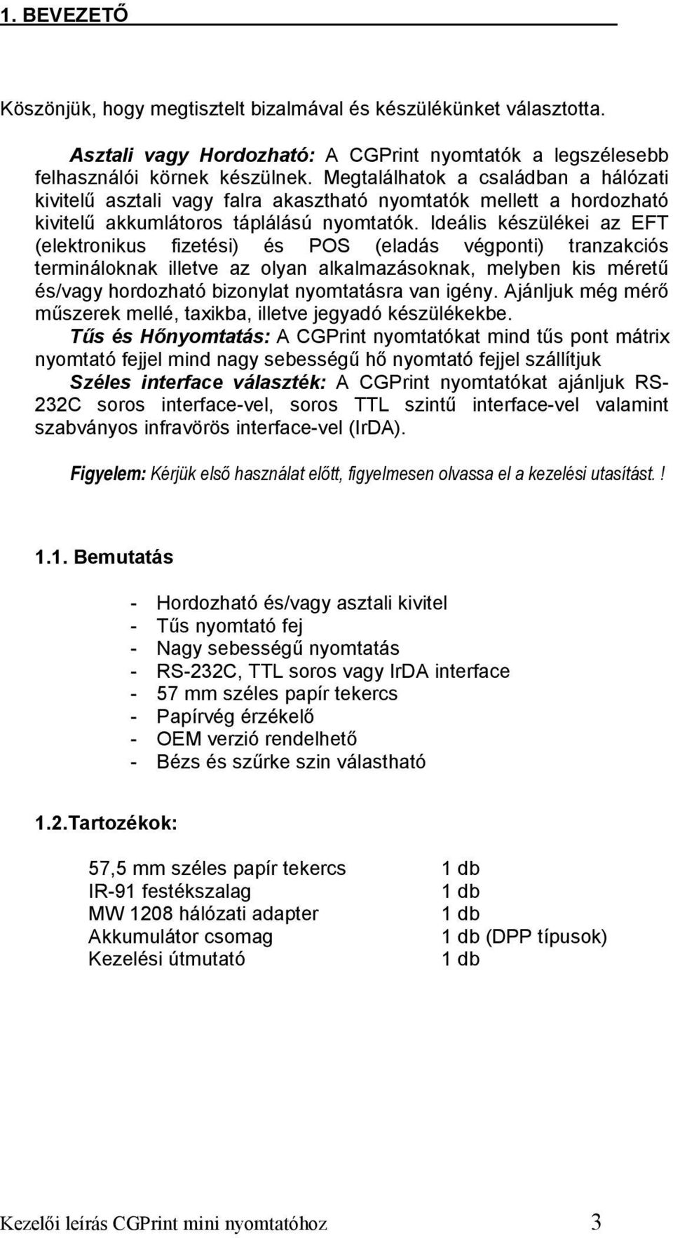 Ideális készülékei az EFT (elektronikus fizetési) és POS (eladás végponti) tranzakciós termináloknak illetve az olyan alkalmazásoknak, melyben kis méretű és/vagy hordozható bizonylat nyomtatásra van