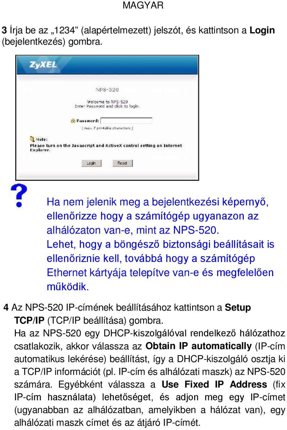 Lehet, hogy a böngésző biztonsági beállításait is ellenőriznie kell, továbbá hogy a számítógép Ethernet kártyája telepítve van-e és megfelelően működik.