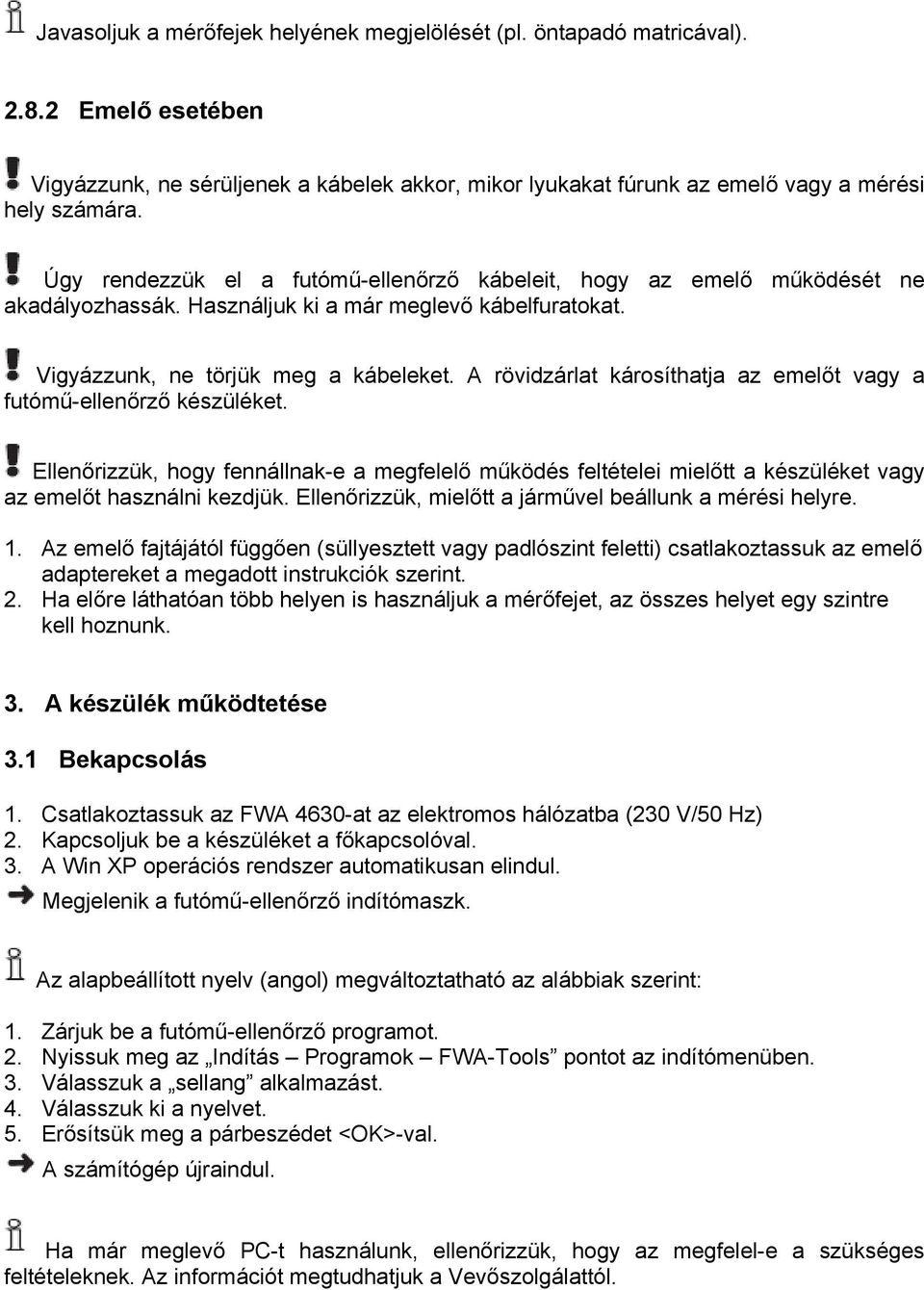 A rövidzárlat károsíthatja az emelőt vagy a futómű-ellenőrző készüléket. Ellenőrizzük, hogy fennállnak-e a megfelelő működés feltételei mielőtt a készüléket vagy az emelőt használni kezdjük.