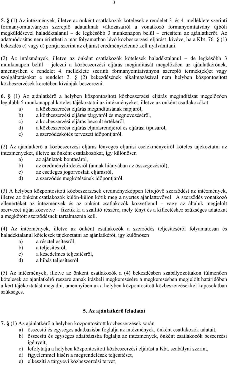 Az adatmódosítás nem érintheti a már folyamatban lévő közbeszerzési eljárást, kivéve, ha a Kbt. 76. (1) bekezdés c) vagy d) pontja szerint az eljárást eredménytelenné kell nyilvánítani.