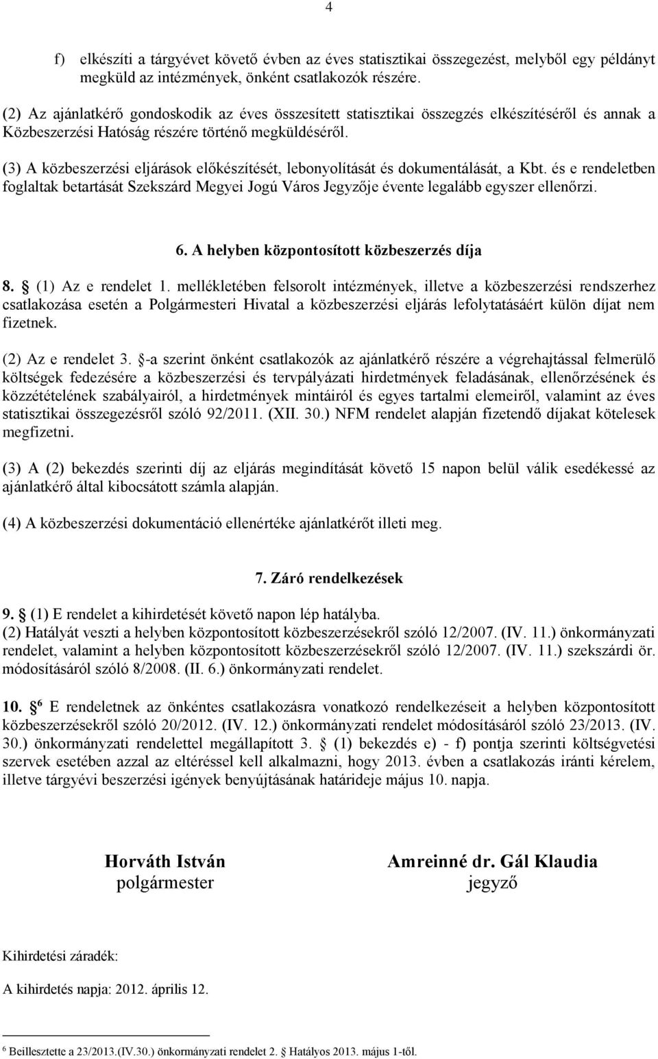 (3) A közbeszerzési eljárások előkészítését, lebonyolítását és dokumentálását, a Kbt. és e rendeletben foglaltak betartását Szekszárd Megyei Jogú Város Jegyzője évente legalább egyszer ellenőrzi. 6.