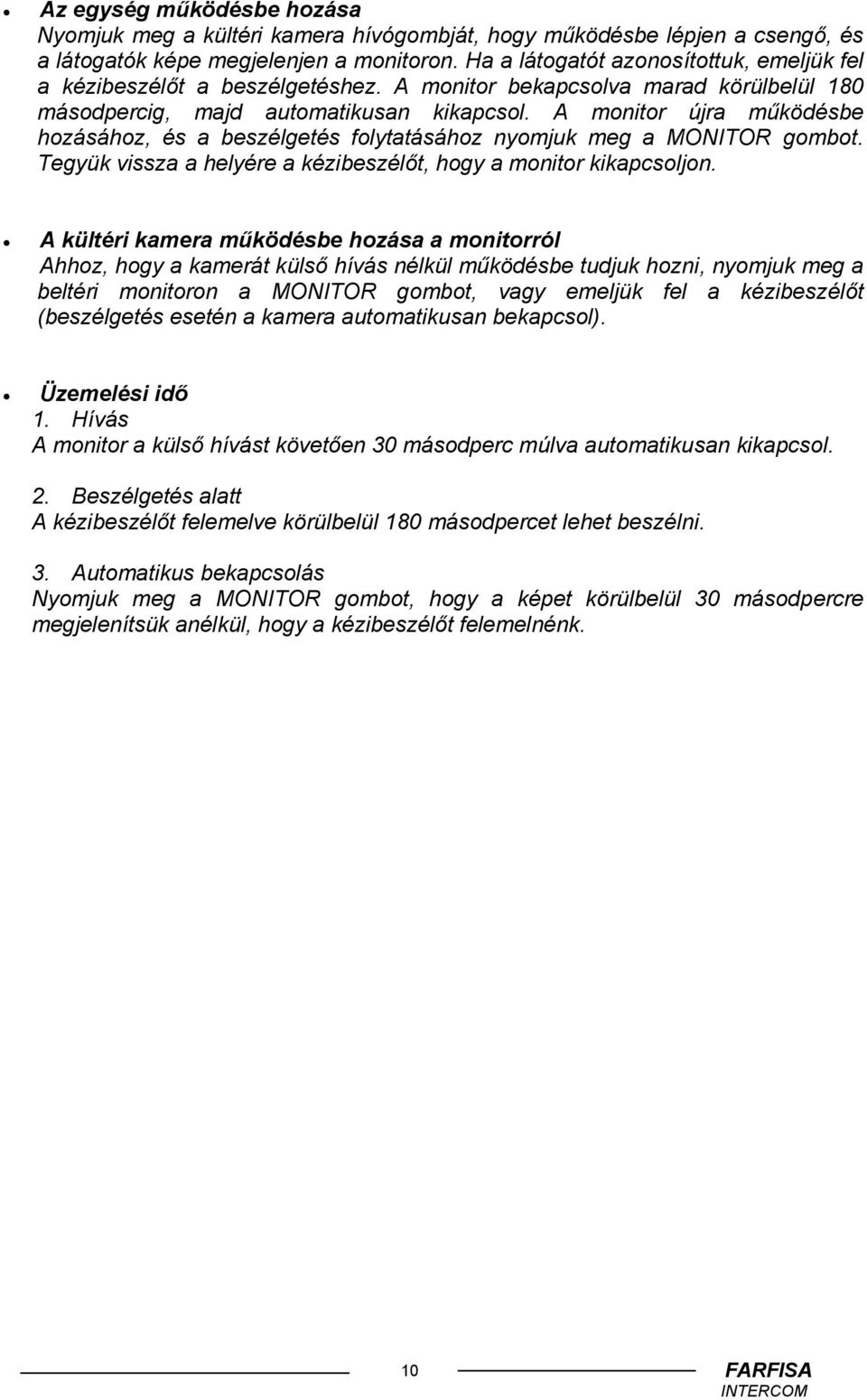 A monitor újra működésbe hozásához, és a beszélgetés folytatásához nyomjuk meg a MONITOR gombot. Tegyük vissza a helyére a kézibeszélőt, hogy a monitor kikapcsoljon.