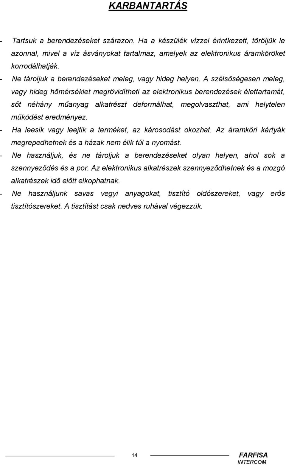 A szélsőségesen meleg, vagy hideg hőmérséklet megrövidítheti az elektronikus berendezések élettartamát, sőt néhány műanyag alkatrészt deformálhat, megolvaszthat, ami helytelen működést eredményez.