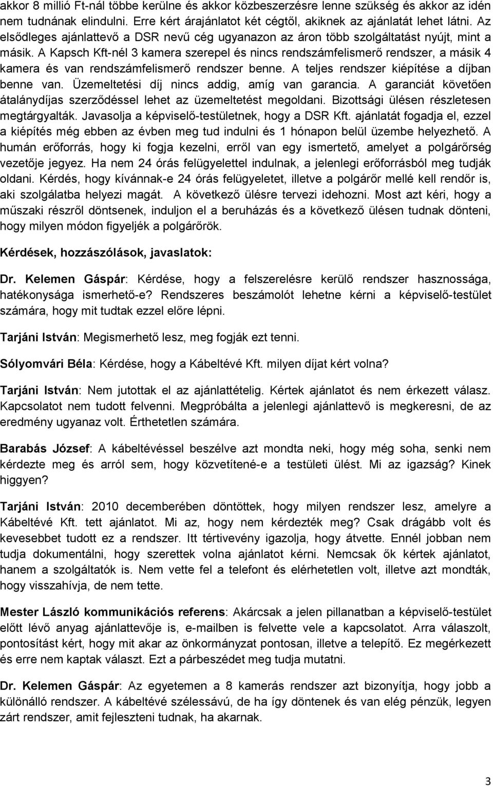 A Kapsch Kft-nél 3 kamera szerepel és nincs rendszámfelismerő rendszer, a másik 4 kamera és van rendszámfelismerő rendszer benne. A teljes rendszer kiépítése a díjban benne van.