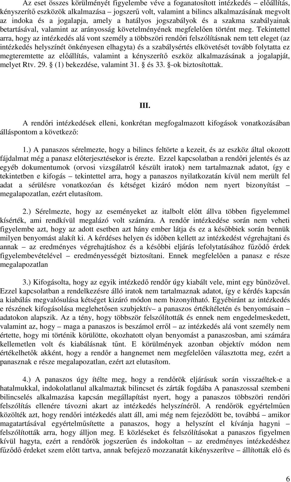 Tekintettel arra, hogy az intézkedés alá vont személy a többszöri rendőri felszólításnak nem tett eleget (az intézkedés helyszínét önkényesen elhagyta) és a szabálysértés elkövetését tovább folytatta