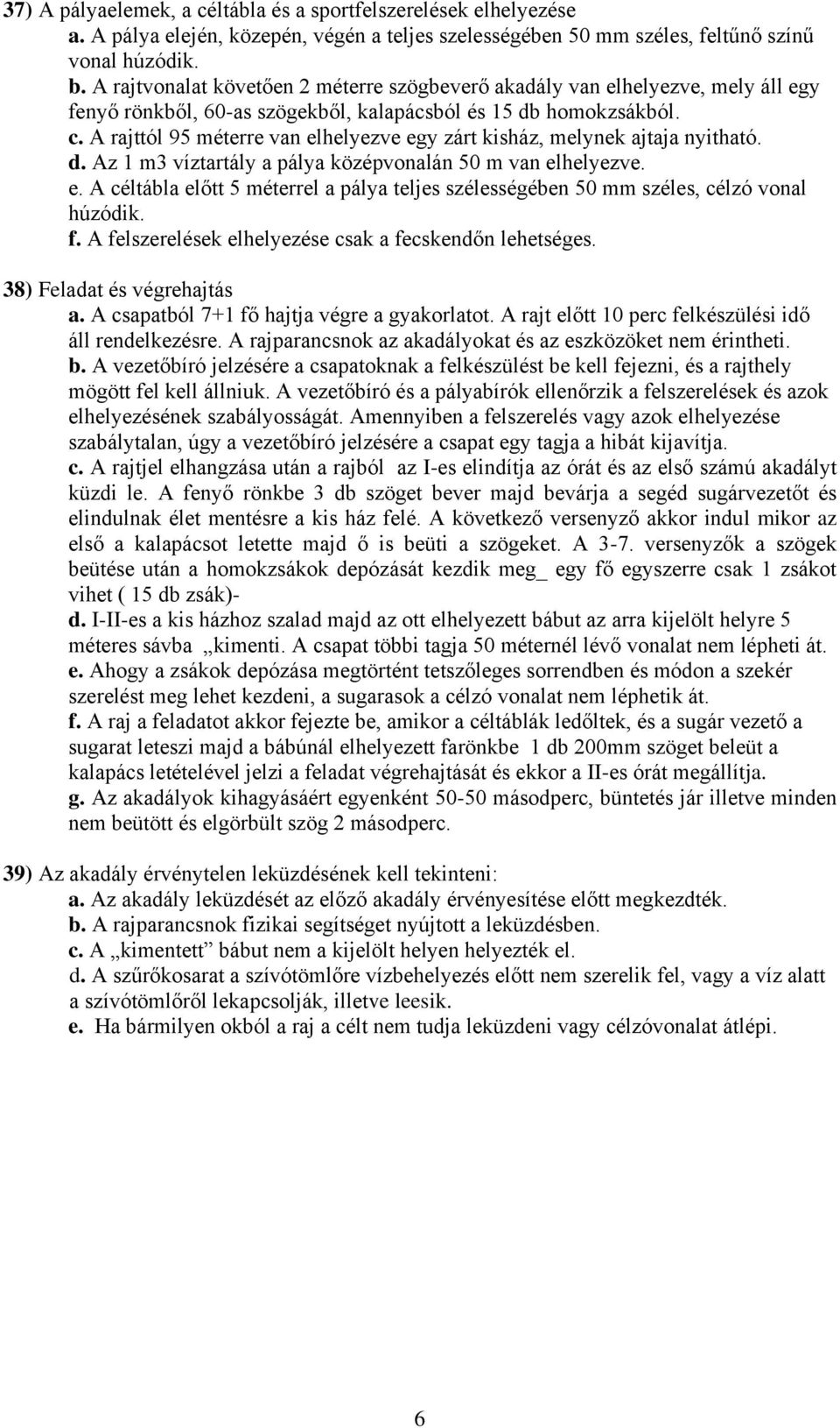 A rajttól 95 méterre van elhelyezve egy zárt kisház, melynek ajtaja nyitható. d. Az 1 m3 víztartály a pálya középvonalán 50 m van elhelyezve. e. A céltábla előtt 5 méterrel a pálya teljes szélességében 50 mm széles, célzó vonal húzódik.