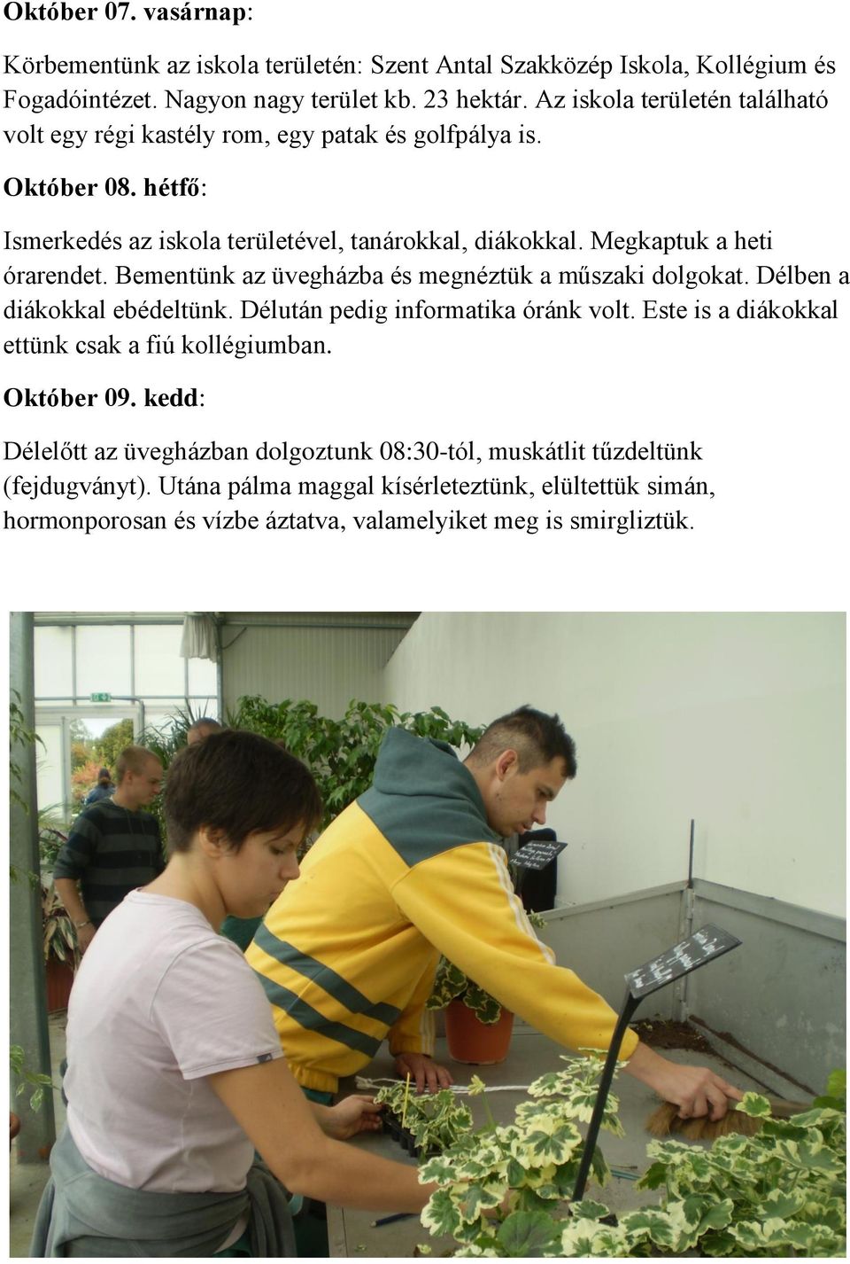 Megkaptuk a heti órarendet. Bementünk az üvegházba és megnéztük a műszaki dolgokat. Délben a diákokkal ebédeltünk. Délután pedig informatika óránk volt.