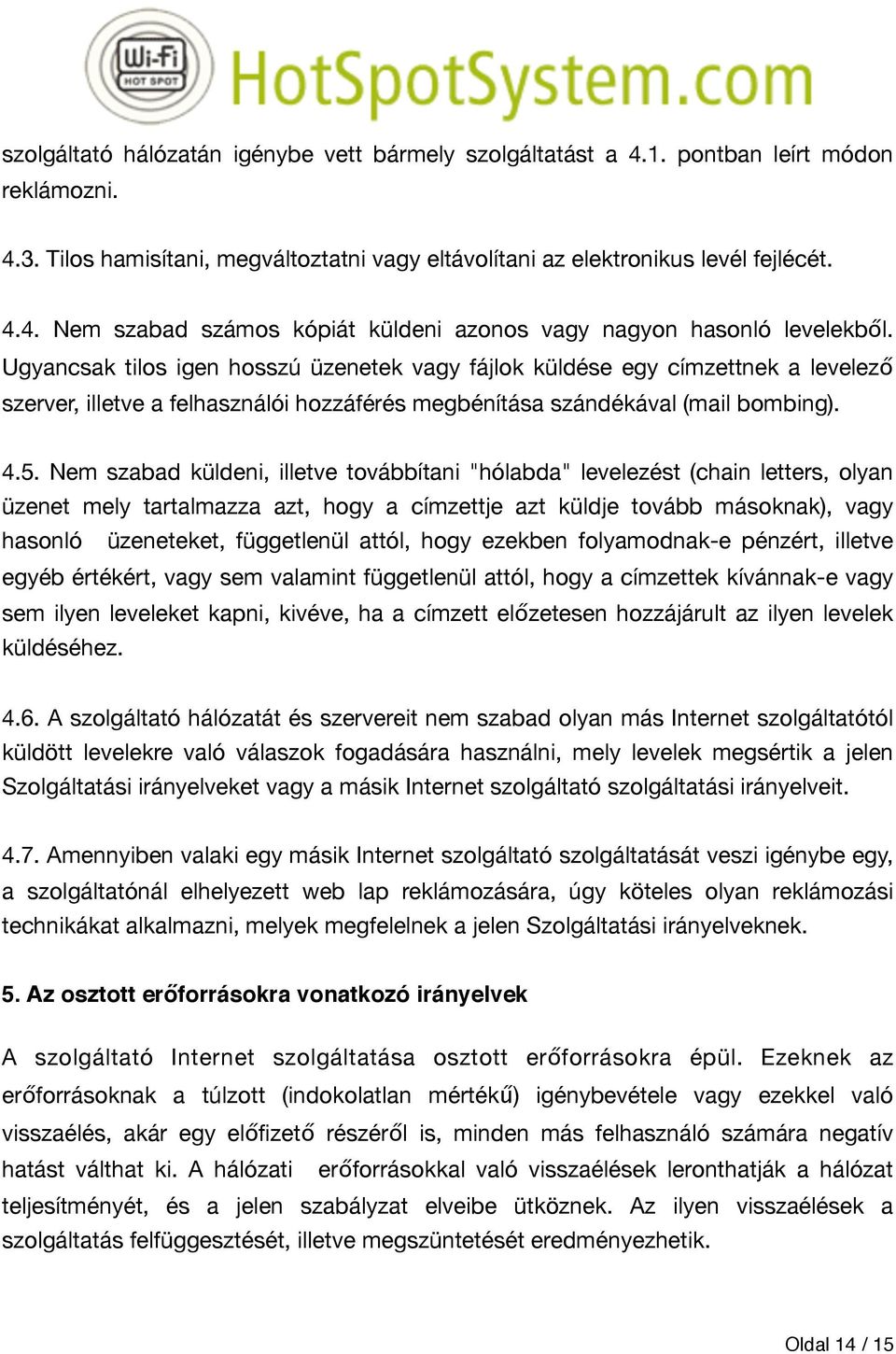 Nem szabad küldeni, illetve továbbítani "hólabda" levelezést (chain letters, olyan üzenet mely tartalmazza azt, hogy a címzettje azt küldje tovább másoknak), vagy hasonló üzeneteket, függetlenül