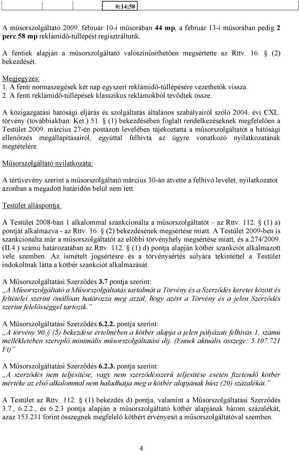 A fenti reklámidő-túllépések klasszikus reklámokból tevődtek össze. A közigazgatási hatósági eljárás és szolgáltatás általános szabályairól szóló 2004. évi CXL. törvény (továbbiakban: Ket.) 51.