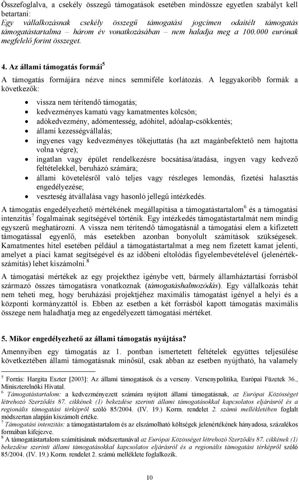 A leggyakoribb formák a következők: vissza nem térítendő támogatás; kedvezményes kamatú vagy kamatmentes kölcsön; adókedvezmény, adómentesség, adóhitel, adóalap-csökkentés; állami kezességvállalás;