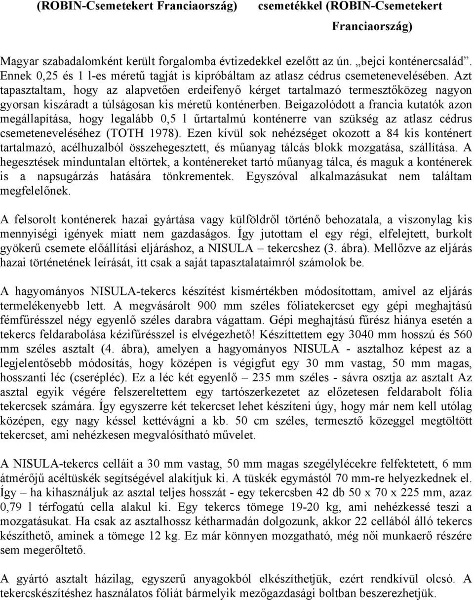 Azt tapasztaltam, hogy az alapvetően erdeifenyő kérget tartalmazó termesztőközeg nagyon gyorsan kiszáradt a túlságosan kis méretű konténerben.