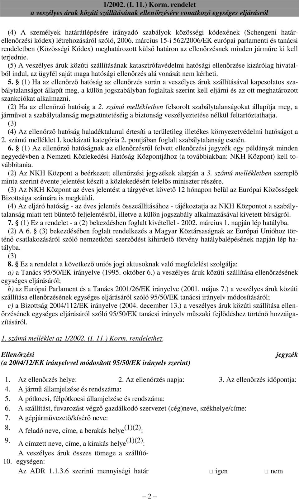 (5) A veszélyes áruk közúti szállításának katasztrófavédelmi hatósági ellenırzése kizárólag hivatalból indul, az ügyfél saját maga hatósági ellenırzés alá vonását nem kérheti. 5.