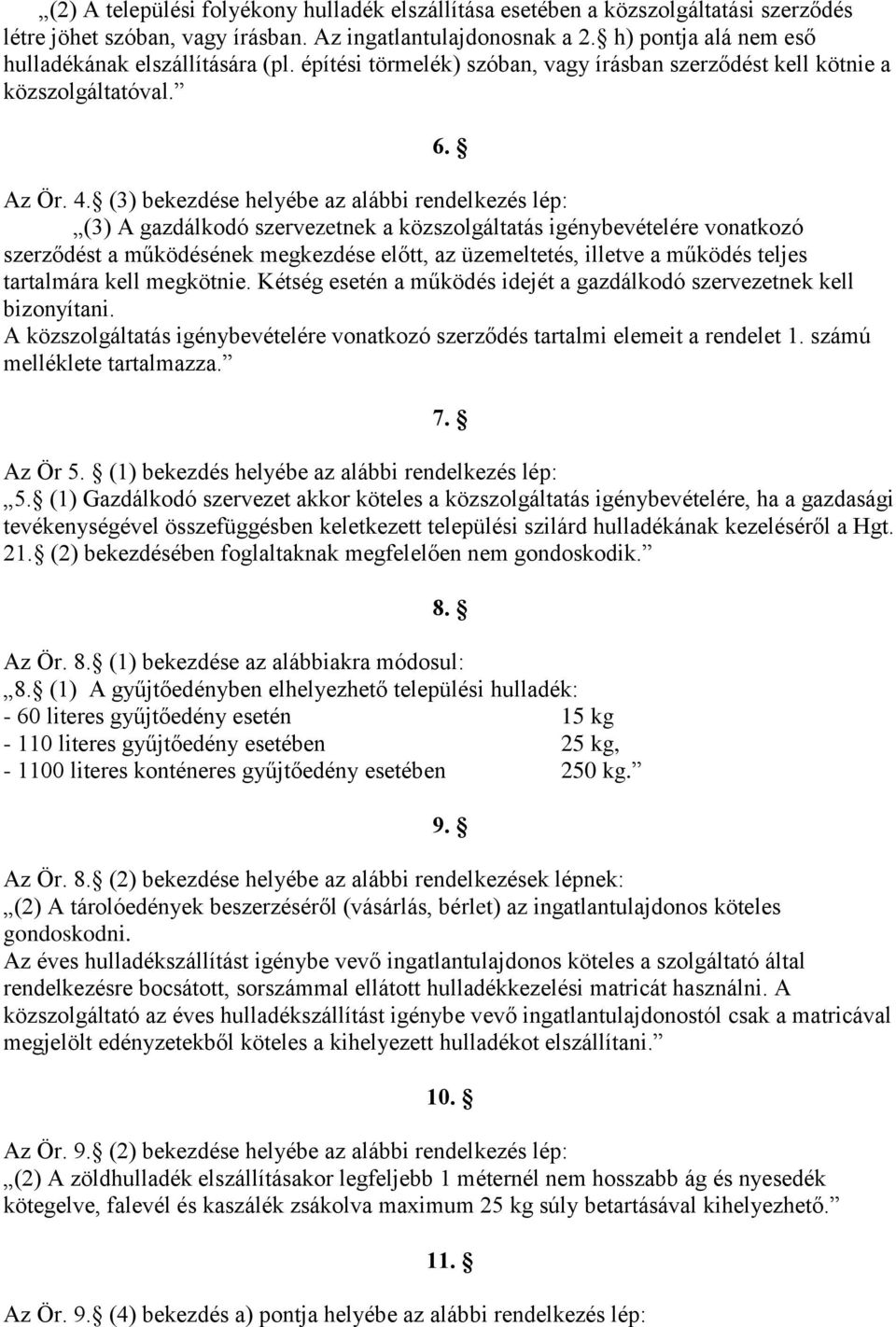 (3) bekezdése helyébe az alábbi rendelkezés lép: (3) A gazdálkodó szervezetnek a közszolgáltatás igénybevételére vonatkozó szerződést a működésének megkezdése előtt, az üzemeltetés, illetve a működés