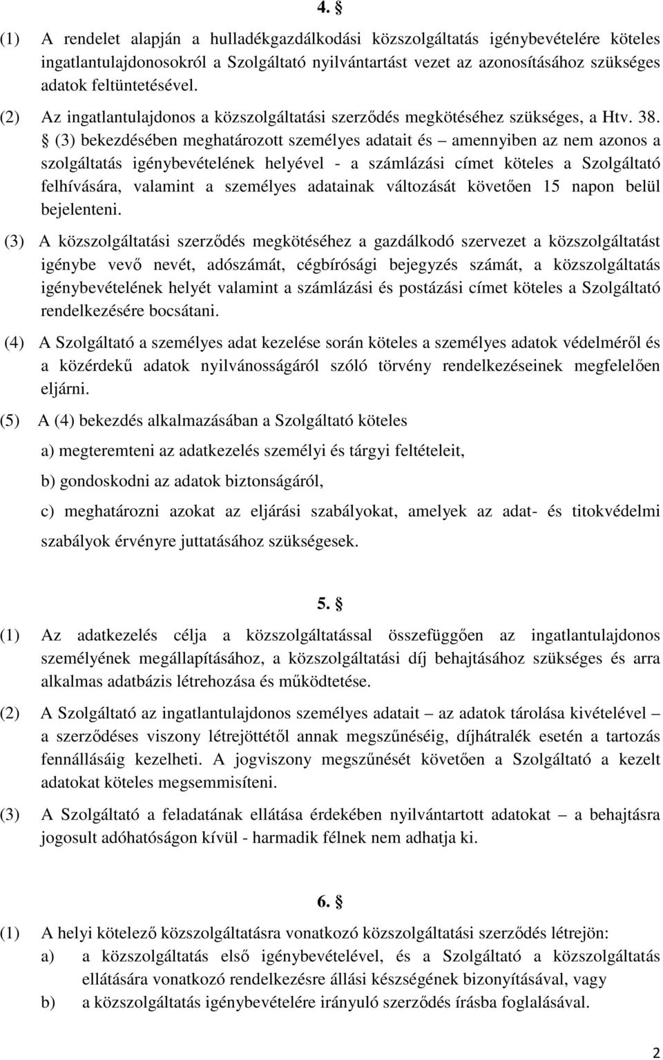 (3) bekezdésében meghatározott személyes adatait és amennyiben az nem azonos a szolgáltatás igénybevételének helyével - a számlázási címet köteles a Szolgáltató felhívására, valamint a személyes