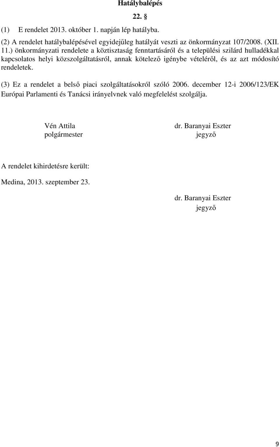 vételéről, és az azt módosító rendeletek. (3) Ez a rendelet a belső piaci szolgáltatásokról szóló 2006.