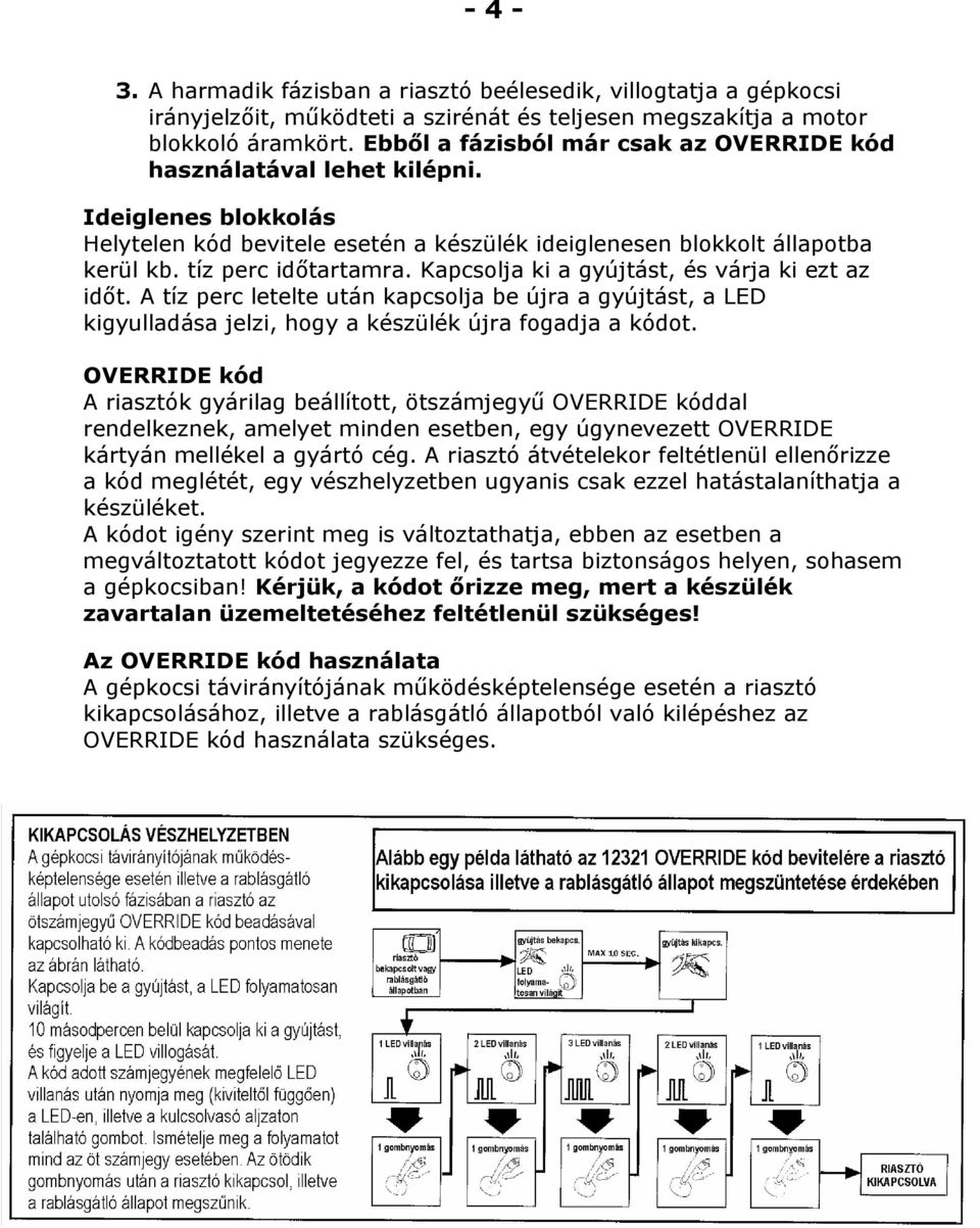 Kapcsolja ki a gyújtást, és várja ki ezt az időt. A tíz perc letelte után kapcsolja be újra a gyújtást, a LED kigyulladása jelzi, hogy a készülék újra fogadja a kódot.