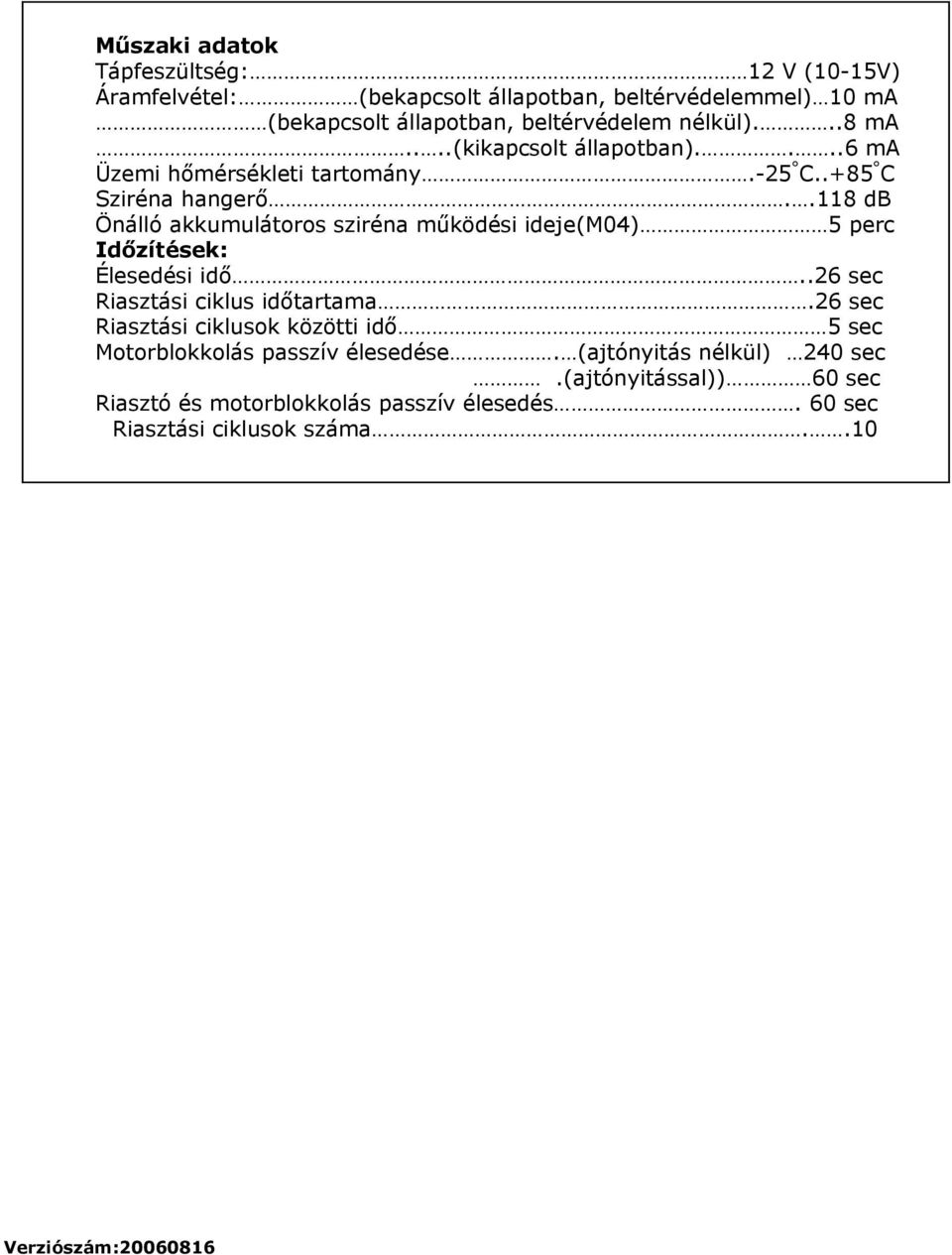 .118 db Önálló akkumulátoros sziréna működési ideje(m04) 5 perc Időzítések: Élesedési idő..26 sec Riasztási ciklus időtartama.