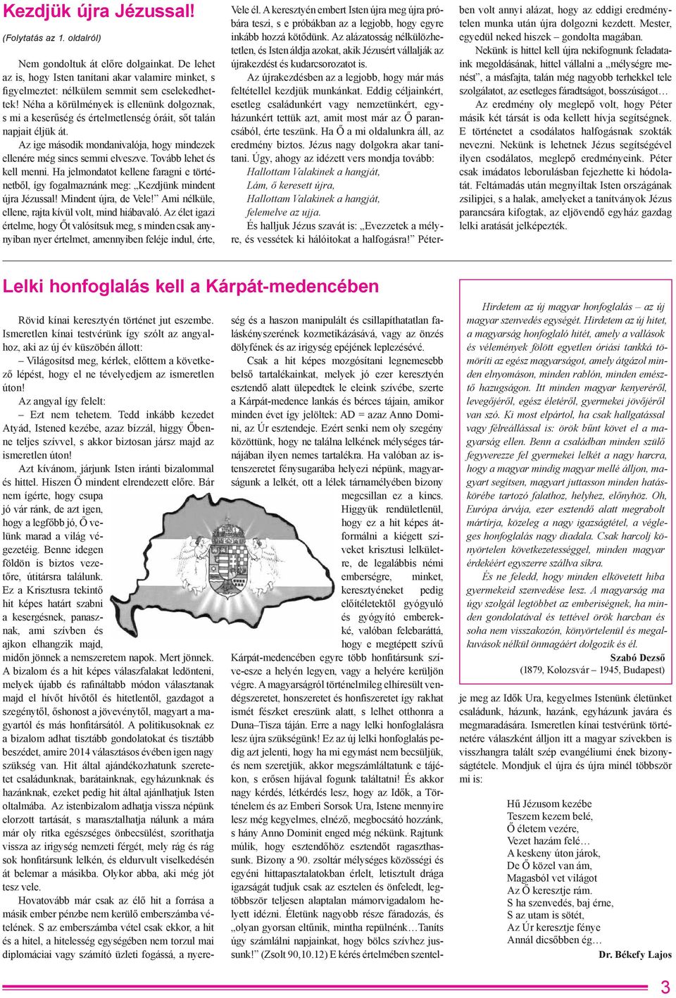 Tovább lehet és kell menni. Ha jelmondatot kellene faragni e történetből, így fogalmaznánk meg: Kezdjünk mindent újra Jézussal! Mindent újra, de Vele!