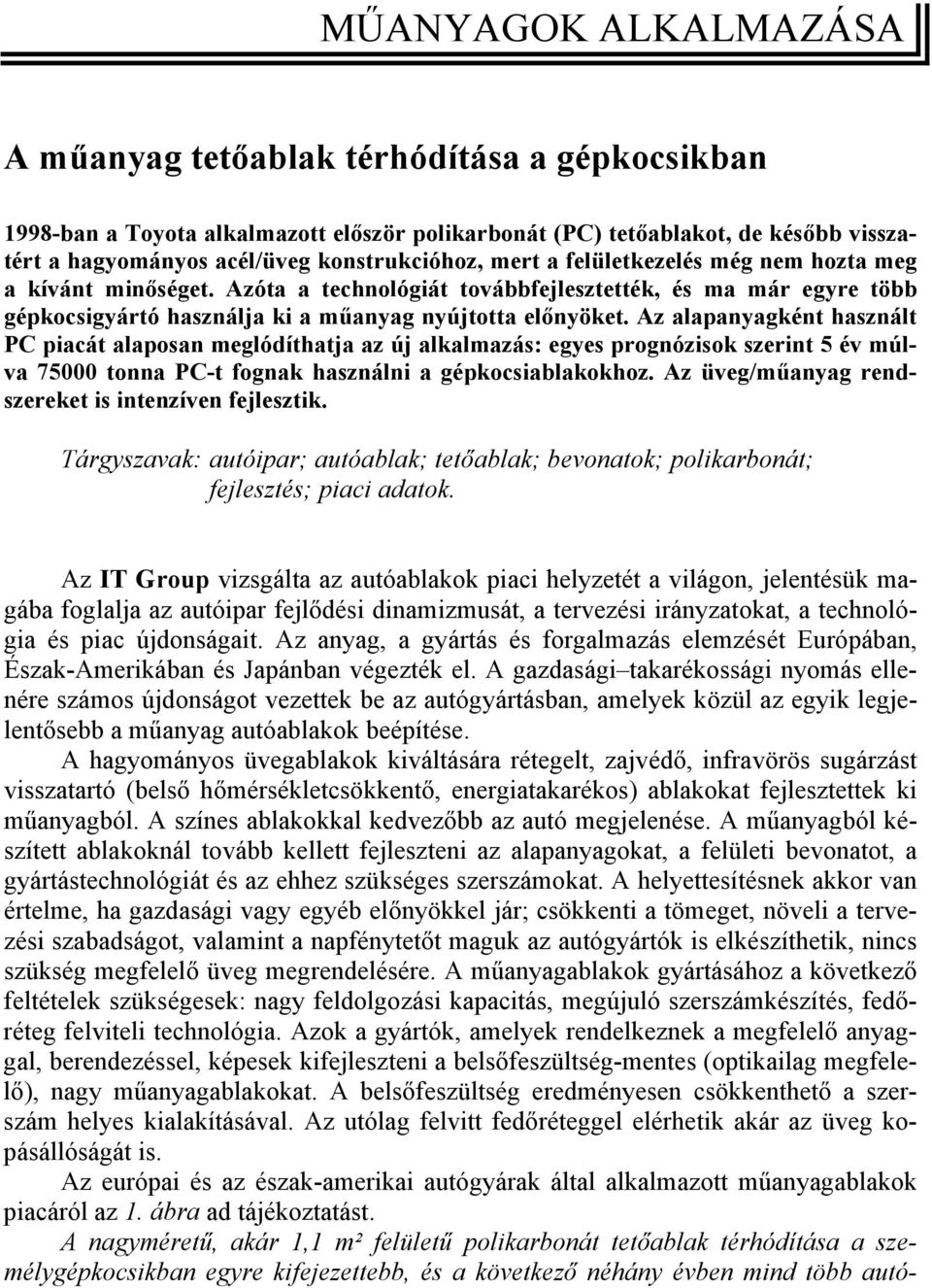 Az alapanyagként használt PC piacát alaposan meglódíthatja az új alkalmazás: egyes prognózisok szerint 5 év múlva 75000 tonna PC-t fognak használni a gépkocsiablakokhoz.