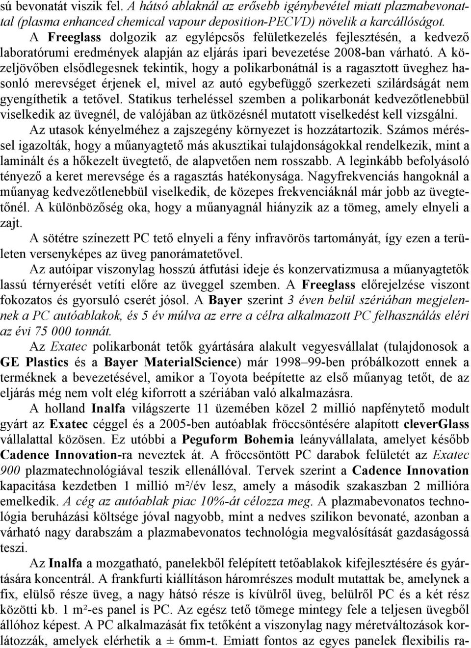 A közeljövőben elsődlegesnek tekintik, hogy a polikarbonátnál is a ragasztott üveghez hasonló merevséget érjenek el, mivel az autó egybefüggő szerkezeti szilárdságát nem gyengíthetik a tetővel.