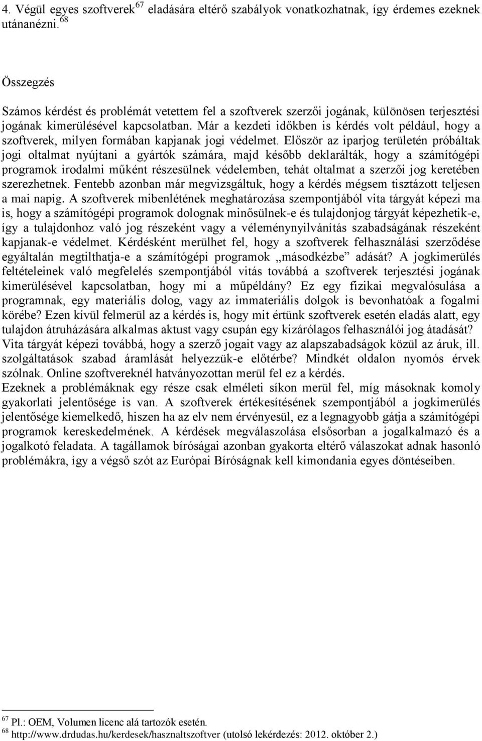 Már a kezdeti időkben is kérdés volt például, hogy a szoftverek, milyen formában kapjanak jogi védelmet.