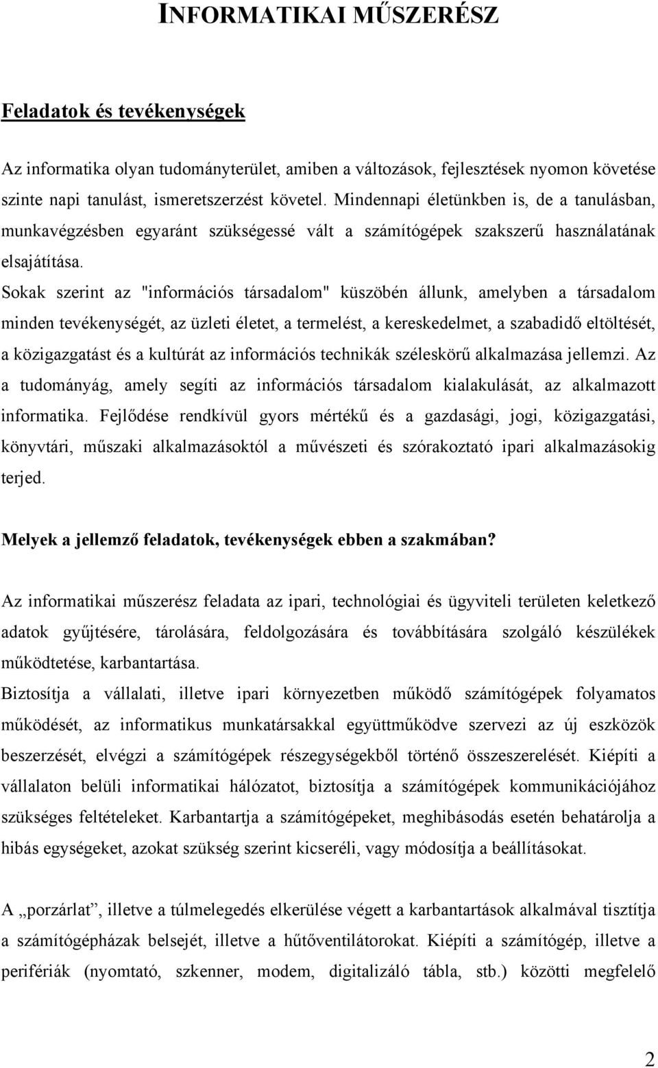 Sokak szerint az "információs társadalom" küszöbén állunk, amelyben a társadalom minden tevékenységét, az üzleti életet, a termelést, a kereskedelmet, a szabadidő eltöltését, a közigazgatást és a