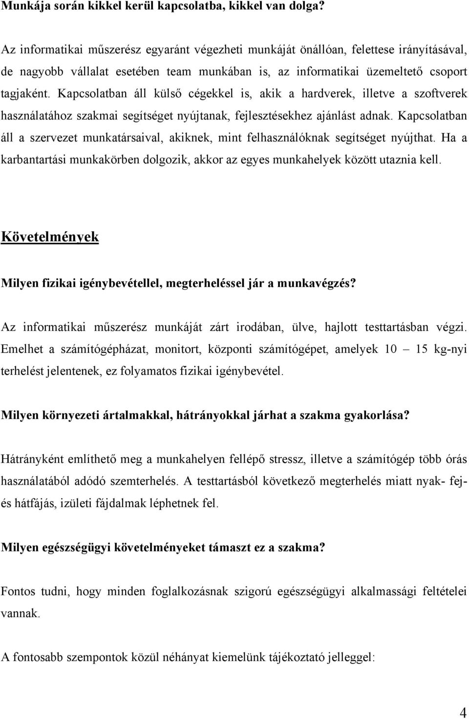 Kapcsolatban áll külső cégekkel is, akik a hardverek, illetve a szoftverek használatához szakmai segítséget nyújtanak, fejlesztésekhez ajánlást adnak.