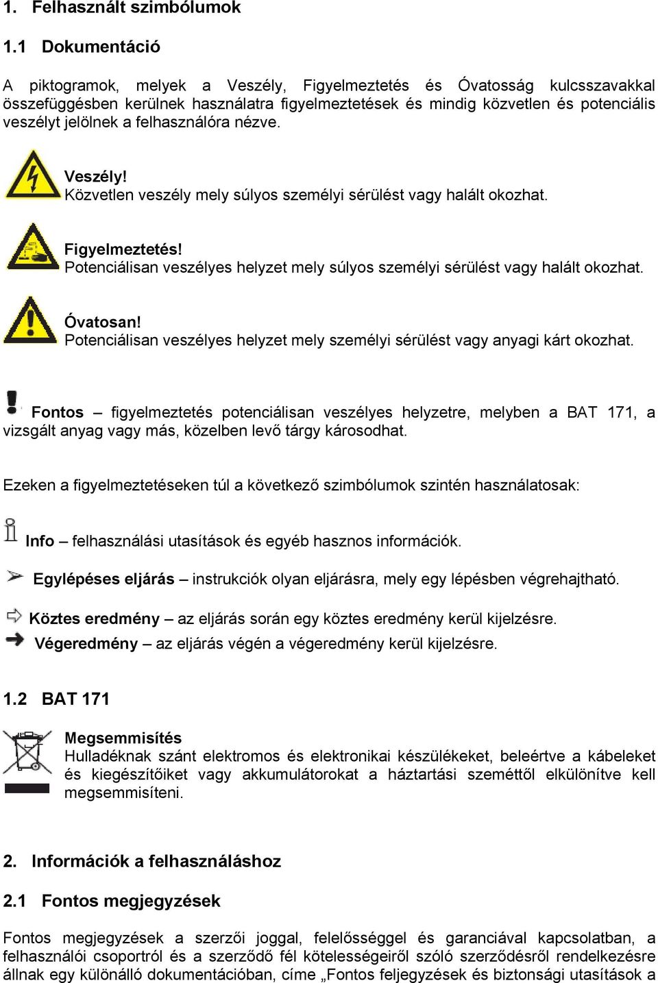 felhasználóra nézve. Veszély! Közvetlen veszély mely súlyos személyi sérülést vagy halált okozhat. Figyelmeztetés! Potenciálisan veszélyes helyzet mely súlyos személyi sérülést vagy halált okozhat.