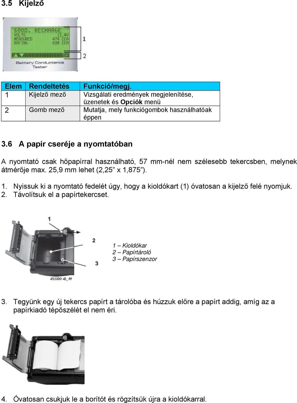6 A papír cseréje a nyomtatóban A nyomtató csak hőpapírral használható, 57 mm-nél nem szélesebb tekercsben, melynek átmérője max. 25,9 mm lehet (2,25 x 1,