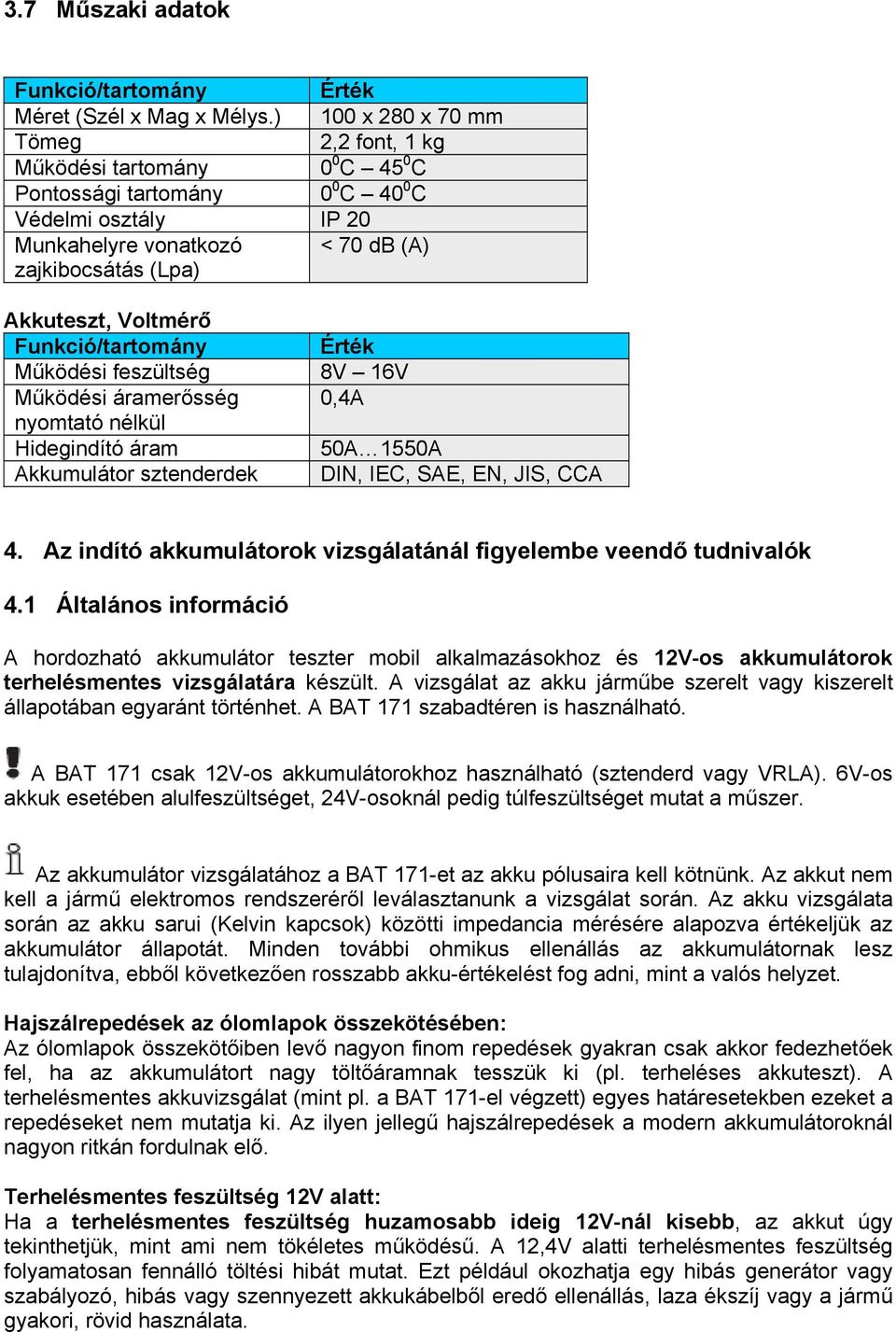 Voltmérő Funkció/tartomány Működési feszültség Működési áramerősség nyomtató nélkül Hidegindító áram Akkumulátor sztenderdek Érték 8V 16V 0,4A 50A 1550A DIN, IEC, SAE, EN, JIS, CCA 4.