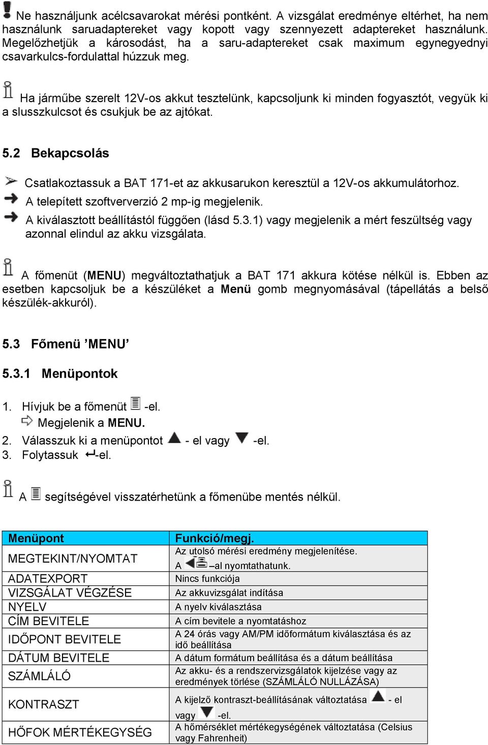 Ha járműbe szerelt 12V-os akkut tesztelünk, kapcsoljunk ki minden fogyasztót, vegyük ki a slusszkulcsot és csukjuk be az ajtókat. 5.