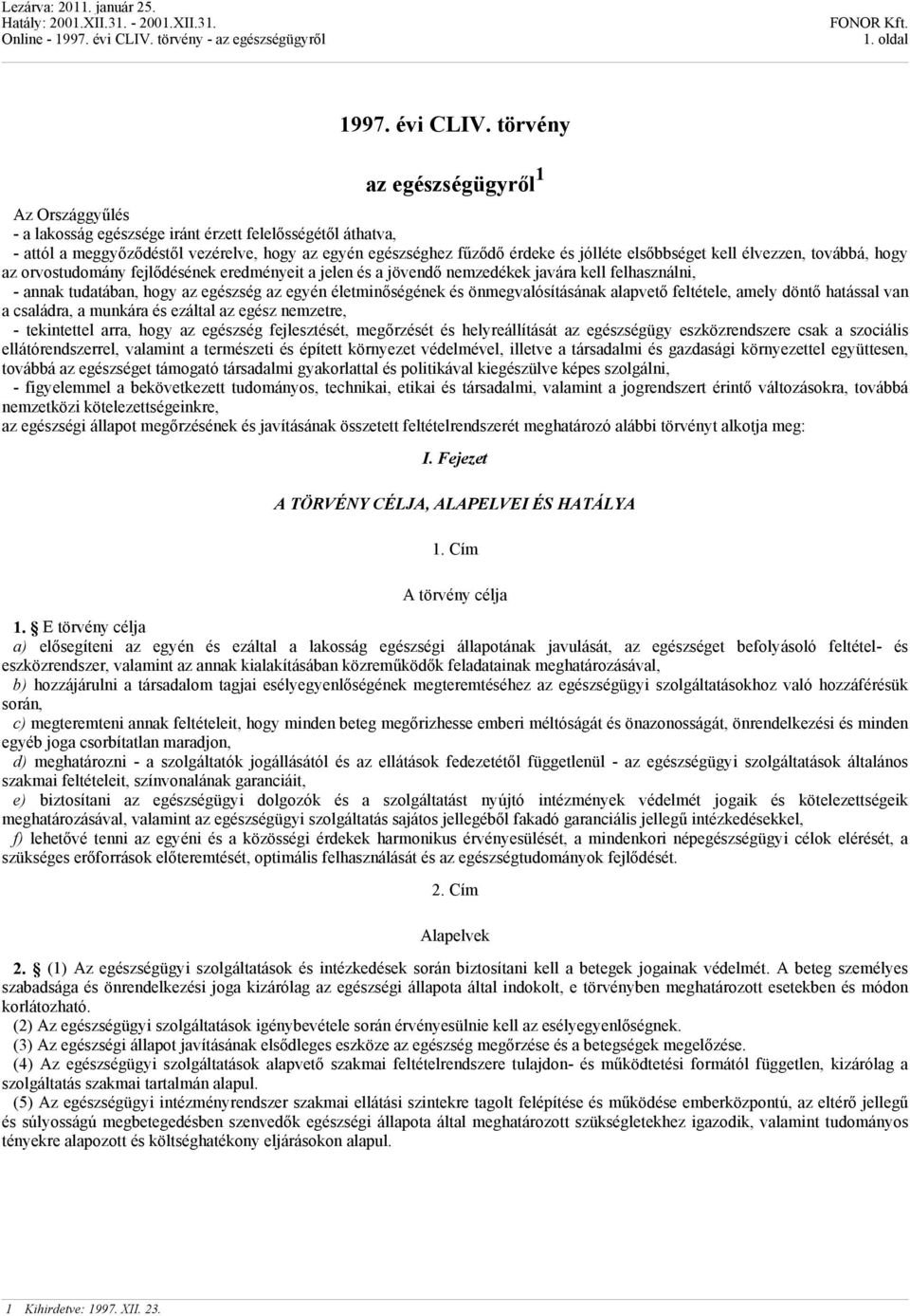 elsőbbséget kell élvezzen, továbbá, hogy az orvostudomány fejlődésének eredményeit a jelen és a jövendő nemzedékek javára kell felhasználni, - annak tudatában, hogy az egészség az egyén