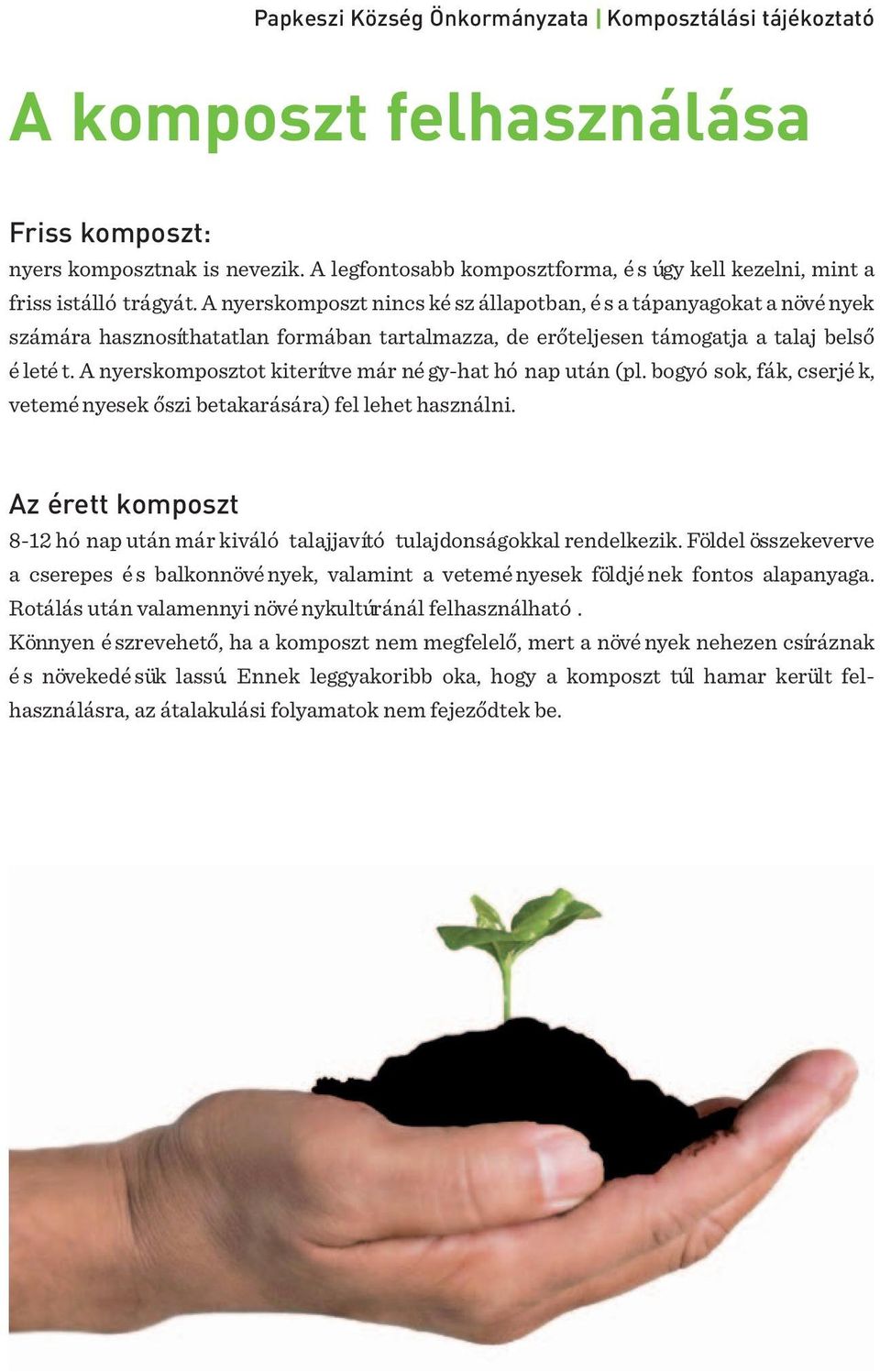 A nyerskomposztot kiterítve már né gy-hat hó nap után (pl. bogyó sok, fák, cserjé k, vetemé nyesek őszi betakarására) fel lehet használni.