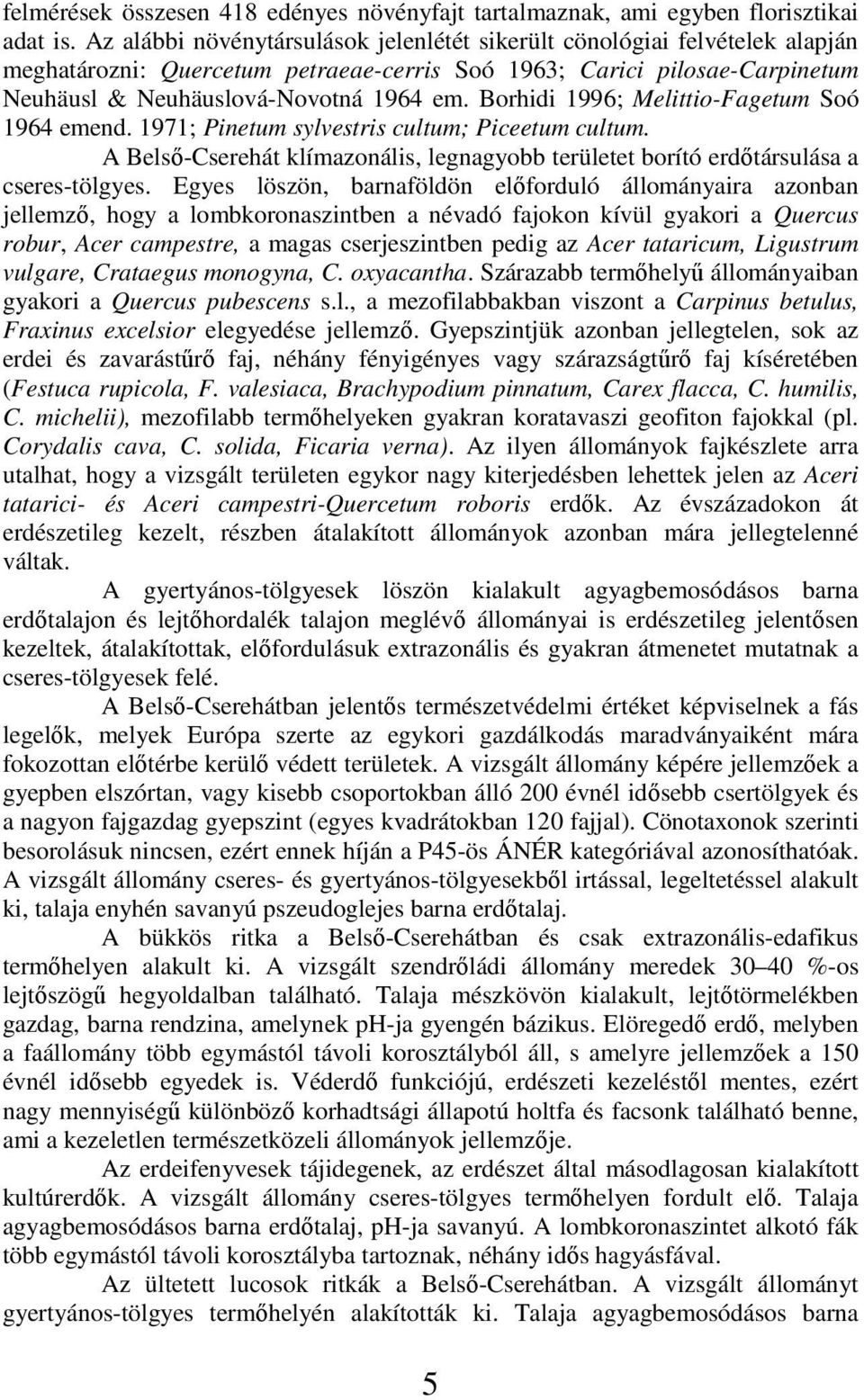 Borhidi 1996; Melittio-Fagetum Soó 1964 emend. 1971; Pinetum sylvestris cultum; Piceetum cultum. A Belső-Cserehát klímazonális, legnagyobb területet borító erdőtársulása a cseres-tölgyes.