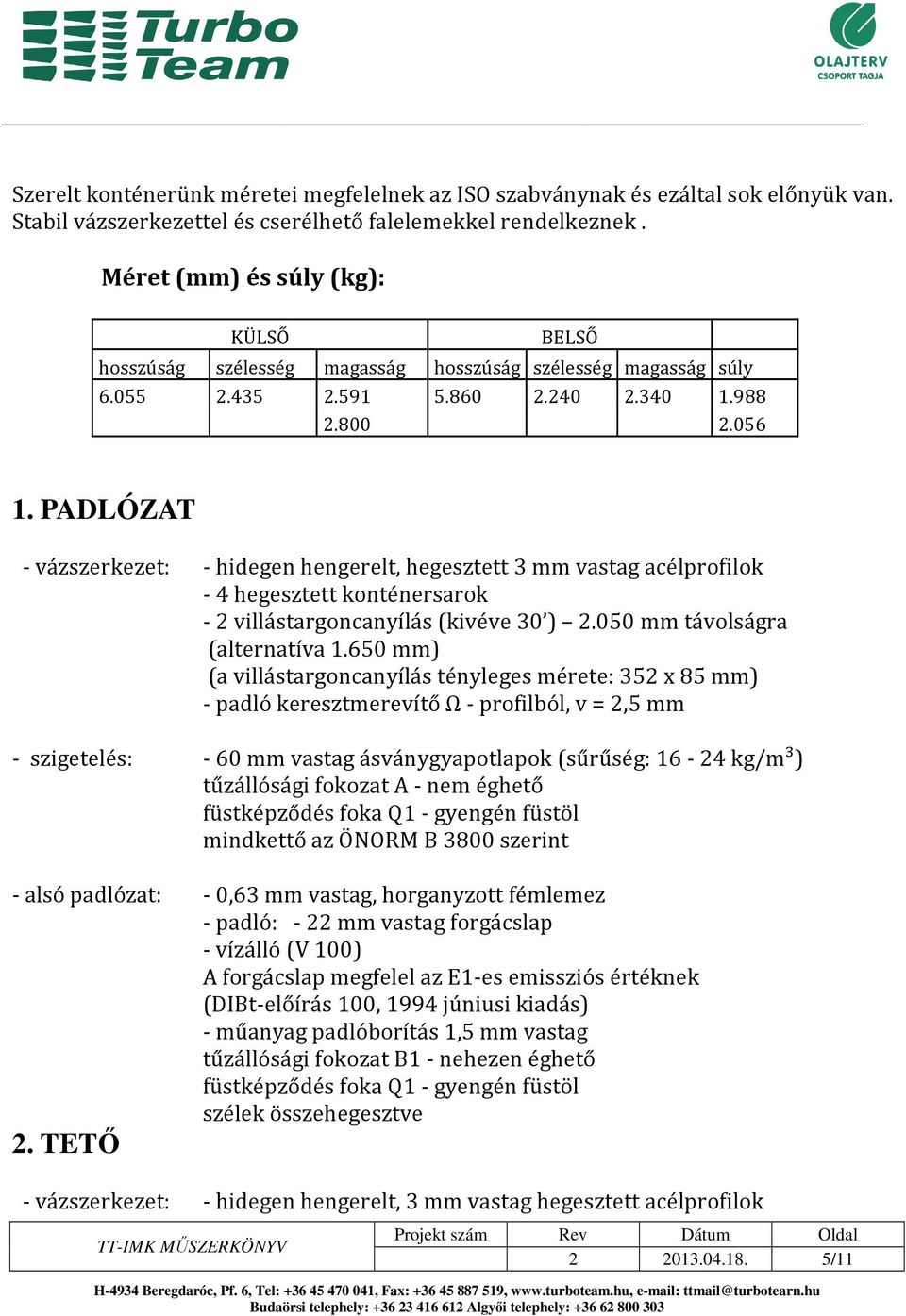 PADLÓZAT - vázszerkezet: - hidegen hengerelt, hegesztett 3 mm vastag acélprofilok - 4 hegesztett konténersarok - 2 villástargoncanyílás (kivéve 30 ) 2.050 mm távolságra (alternatíva 1.