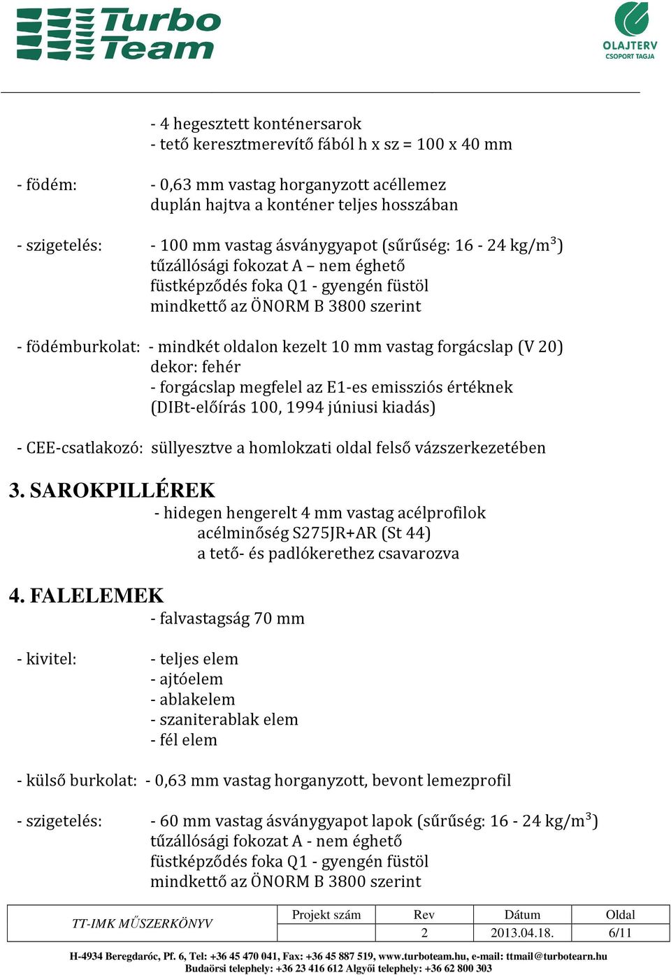 forgácslap (V 20) dekor: fehér - forgácslap megfelel az E1-es emissziós értéknek (DIBt-előírás 100, 1994 júniusi kiadás) - CEE-csatlakozó: süllyesztve a homlokzati oldal felső vázszerkezetében 3.