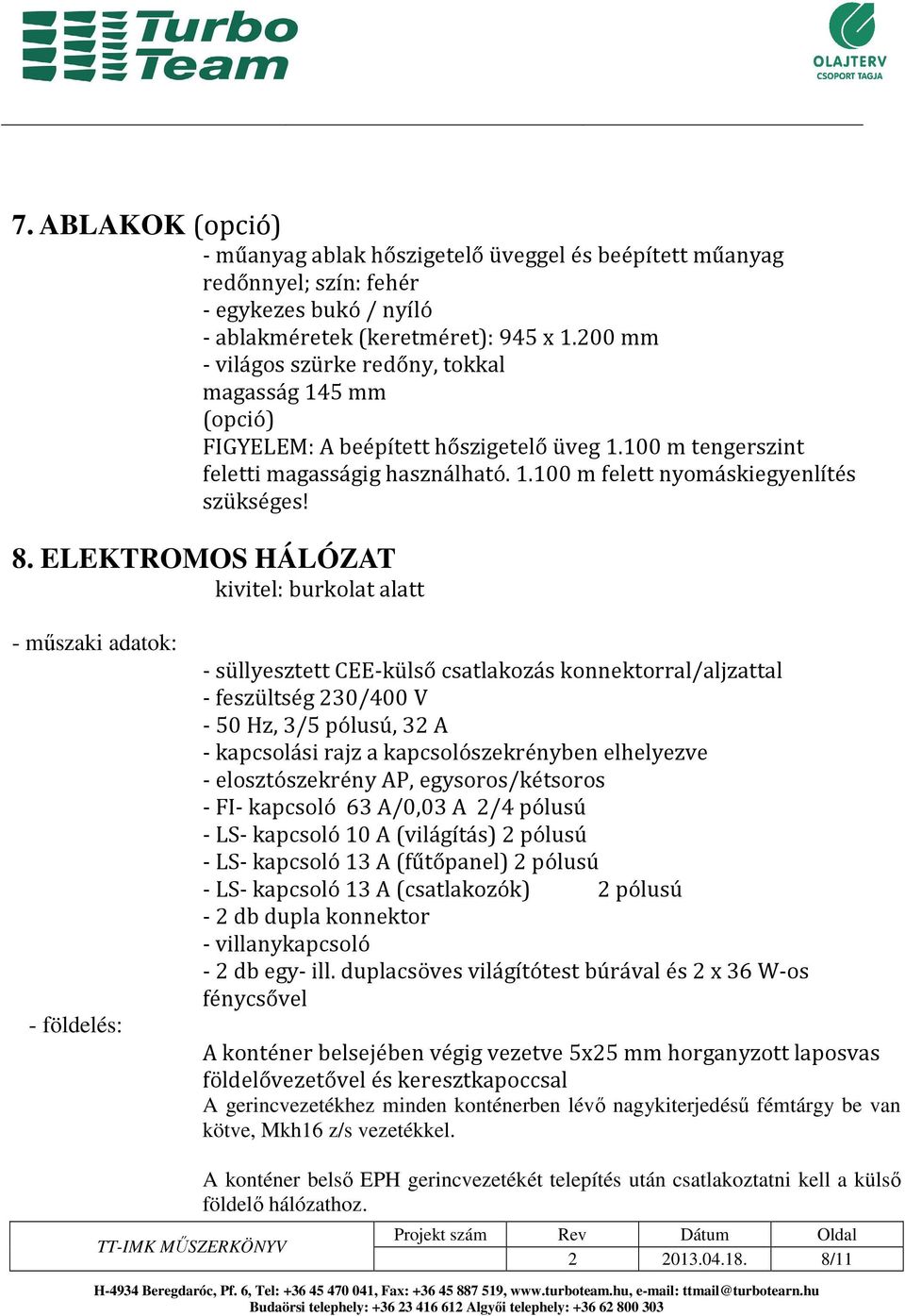 8. ELEKTROMOS HÁLÓZAT kivitel: burkolat alatt - műszaki adatok: - földelés: - süllyesztett CEE-külső csatlakozás konnektorral/aljzattal - feszültség 230/400 V - 50 Hz, 3/5 pólusú, 32 A - kapcsolási