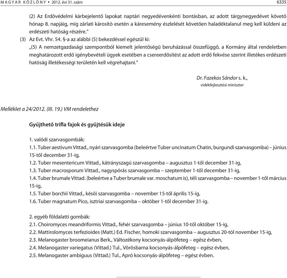 -a az alábbi (5) bekezdéssel egészül ki: (5) A nemzetgazdasági szempontból kiemelt jelentõségû beruházással összefüggõ, a Kormány által rendeletben meghatározott erdõ igénybevételi ügyek esetében a