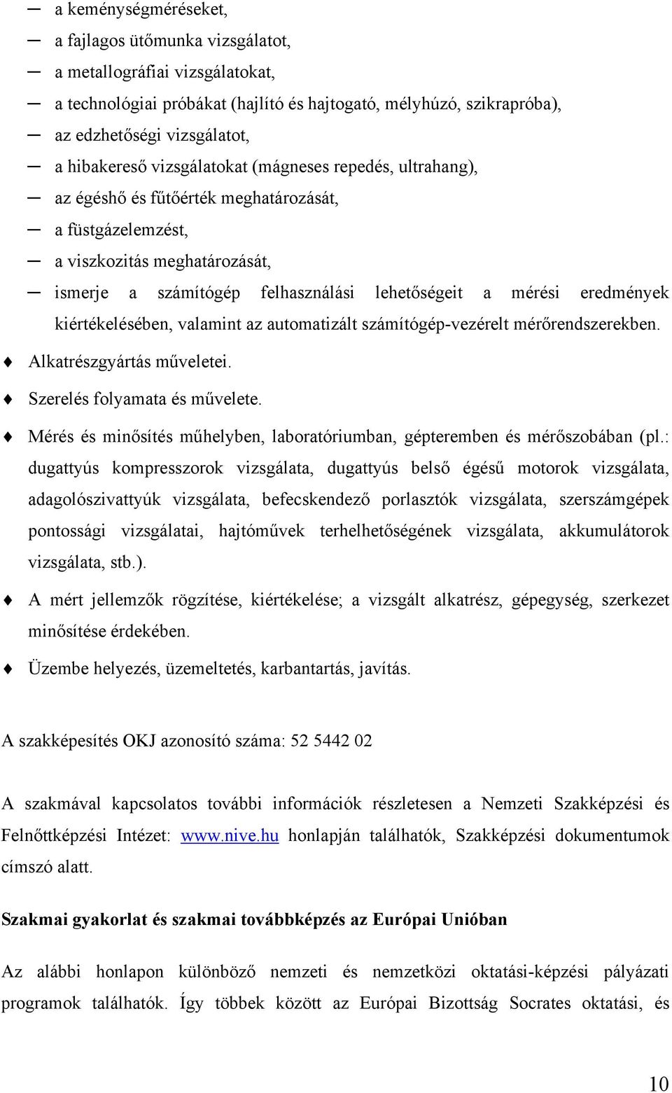 eredmények kiértékelésében, valamint az automatizált számítógép-vezérelt mérőrendszerekben. Alkatrészgyártás műveletei. Szerelés folyamata és művelete.