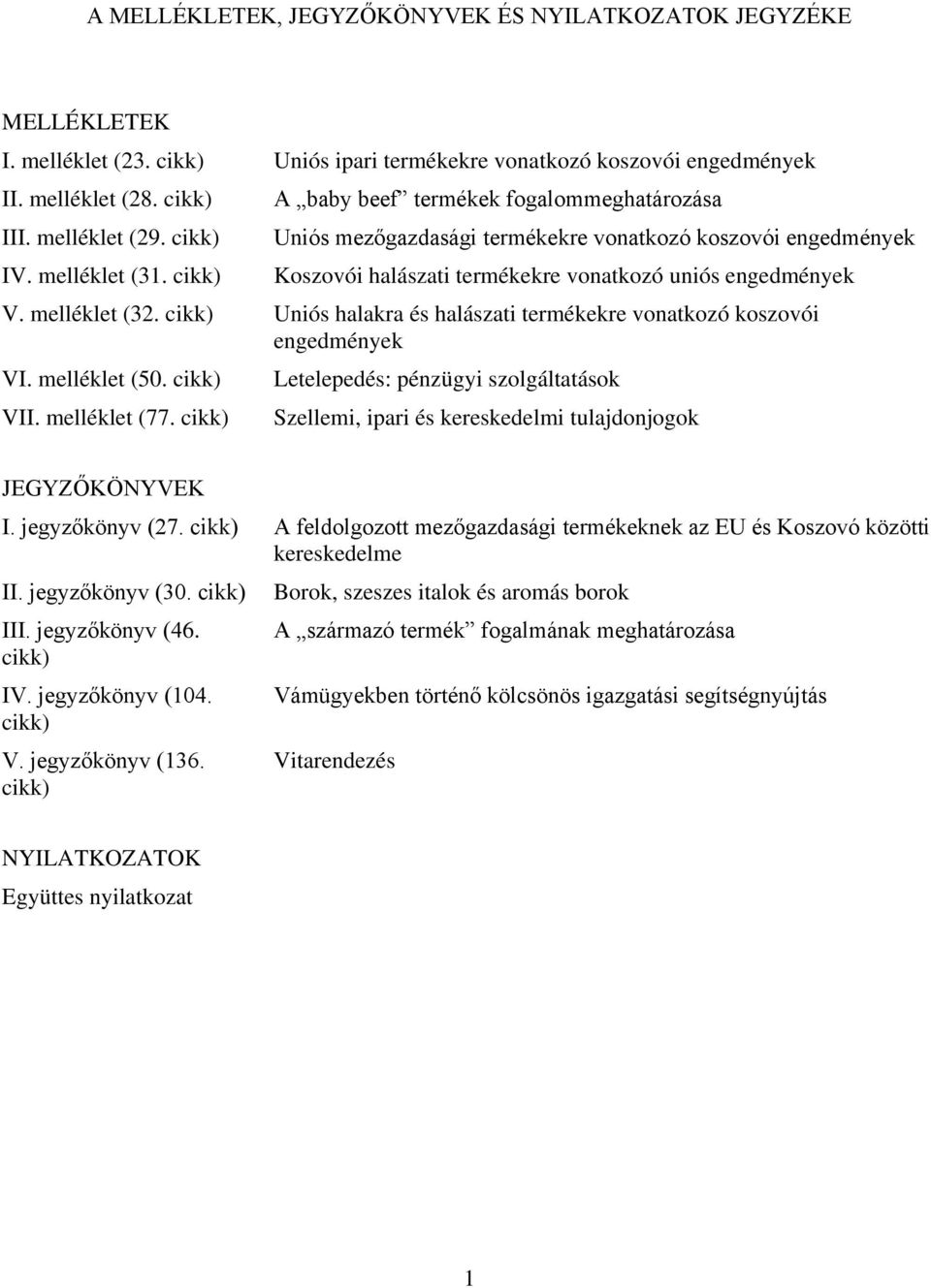 cikk) Uniós halakra és halászati termékekre vonatkozó koszovói engedmények VI. melléklet (50. cikk) VII. melléklet (77.