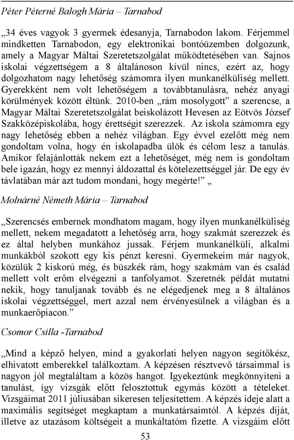 Sajnos iskolai végzettségem a 8 általánoson kívül nincs, ezért az, hogy dolgozhatom nagy lehetőség számomra ilyen munkanélküliség mellett.