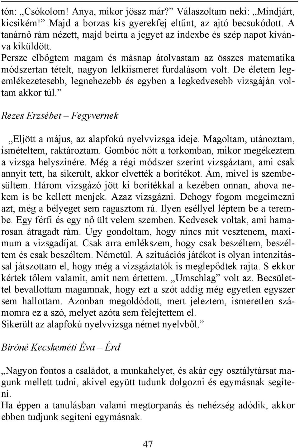 Persze elbőgtem magam és másnap átolvastam az összes matematika módszertan tételt, nagyon lelkiismeret furdalásom volt.