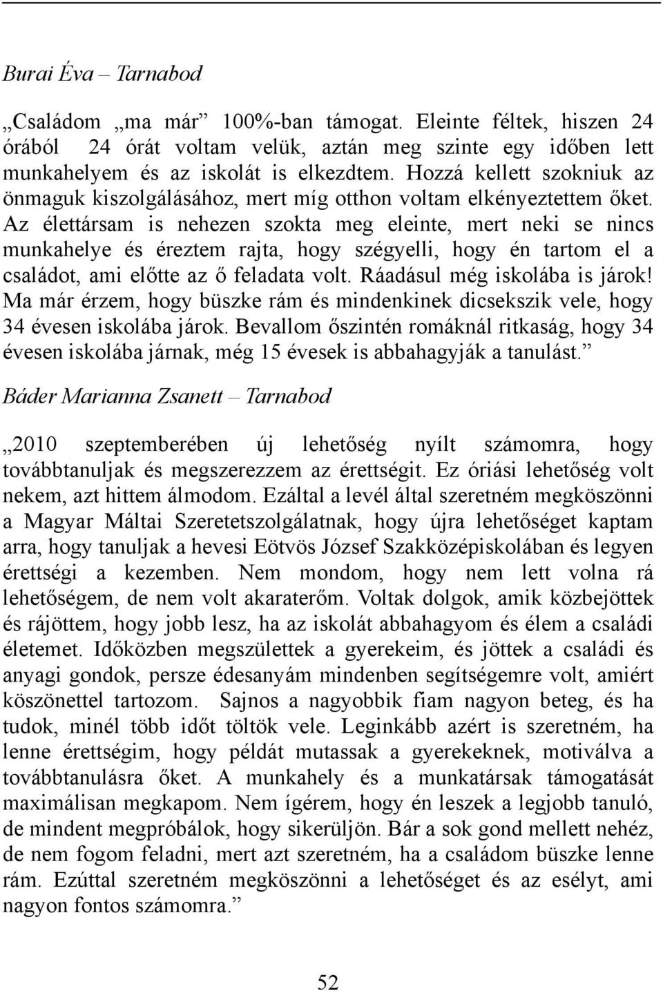 Az élettársam is nehezen szokta meg eleinte, mert neki se nincs munkahelye és éreztem rajta, hogy szégyelli, hogy én tartom el a családot, ami előtte az ő feladata volt.