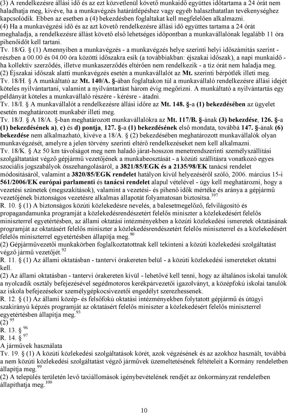 (4) Ha a munkavégzési idő és az azt követő rendelkezésre állási idő együttes tartama a 24 órát meghaladja, a rendelkezésre állást követő első lehetséges időpontban a munkavállalónak legalább 11 óra