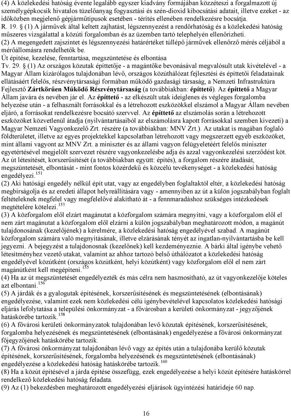 (1) A járművek által keltett zajhatást, légszennyezést a rendőrhatóság és a közlekedési hatóság műszeres vizsgálattal a közúti forgalomban és az üzemben tartó telephelyén ellenőrizheti.