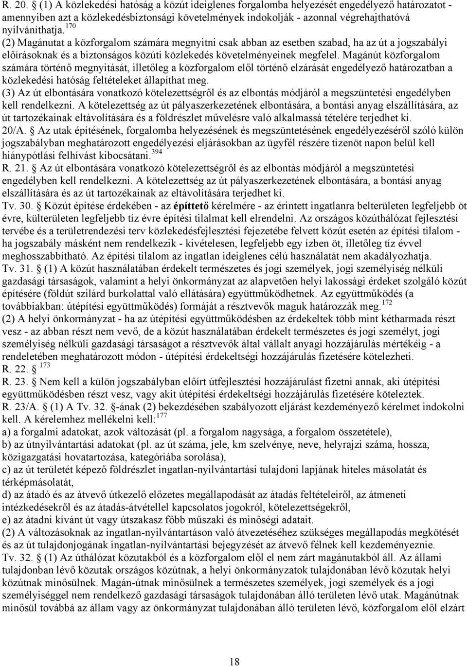 170 (2) Magánutat a közforgalom számára megnyitni csak abban az esetben szabad, ha az út a jogszabályi előírásoknak és a biztonságos közúti közlekedés követelményeinek megfelel.