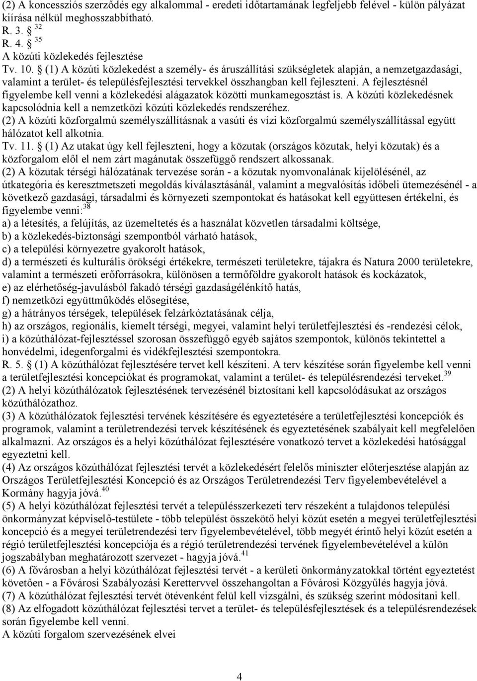 A fejlesztésnél figyelembe kell venni a közlekedési alágazatok közötti munkamegosztást is. A közúti közlekedésnek kapcsolódnia kell a nemzetközi közúti közlekedés rendszeréhez.
